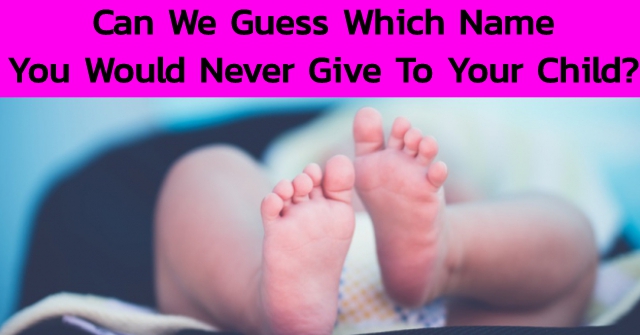 Can We Guess Which Name You Would Never Give To Your Child