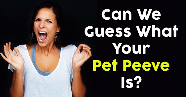 Can We Guess What Your Pet Peeve Is?