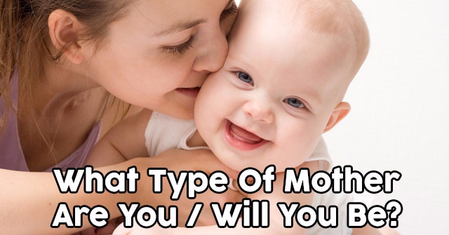 What Type Of Mother Are You/Will You Be?