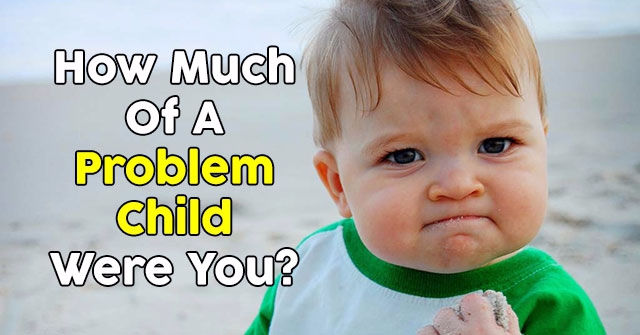 How Much Of A Problem Child Were You?