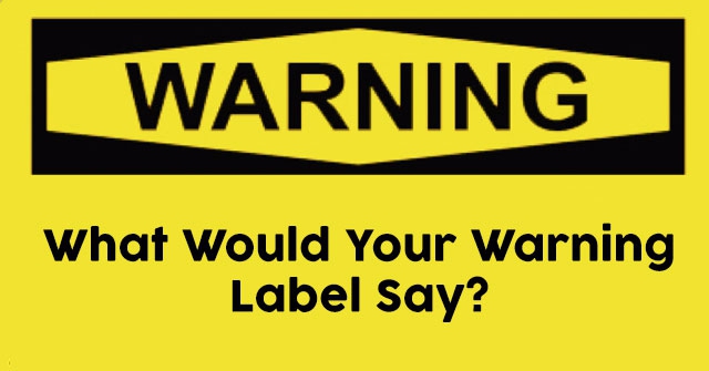 What Would Your Warning Label Say?