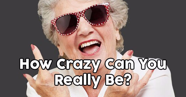 How Crazy Can You Really Be?