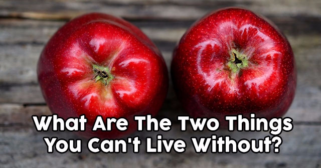 What Are The Two Things You Can’t Live Without?