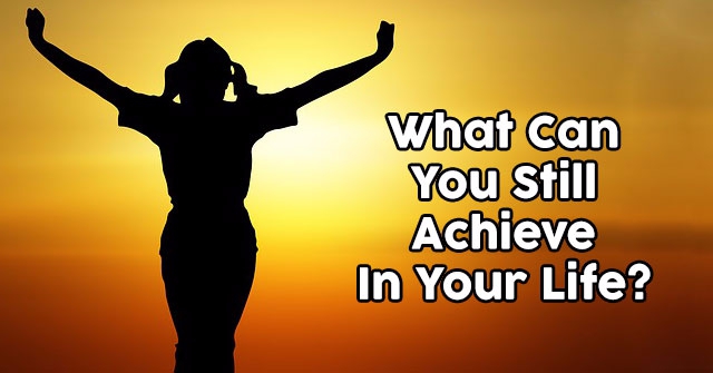 What Can You Still Achieve In Your Life?