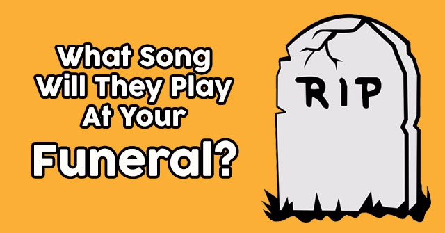 What Song Will They Play At Your Funeral?