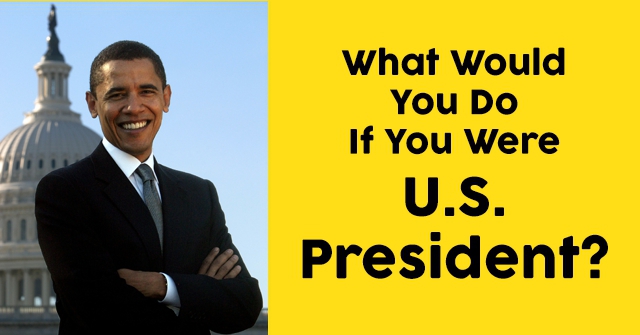 What Would You Do If You Were U.S. President?