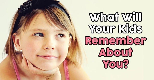 What Will Your Kids Remember About You?