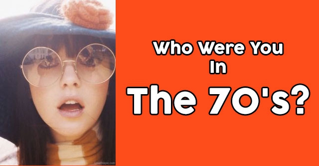 Who Were You In The 70’s?