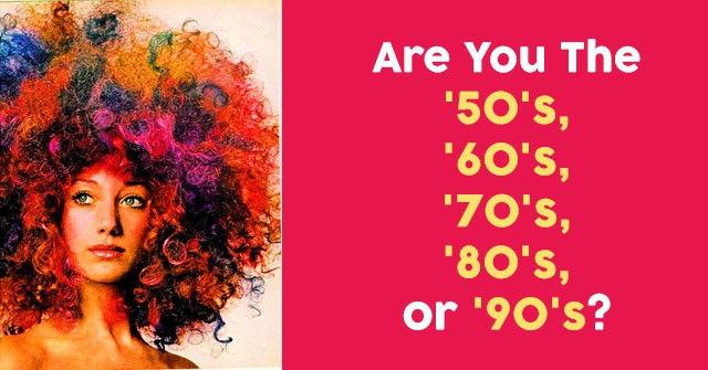 Are You The ’50’s, ’60’s, ’70’s, ’80’s, or ’90’s?