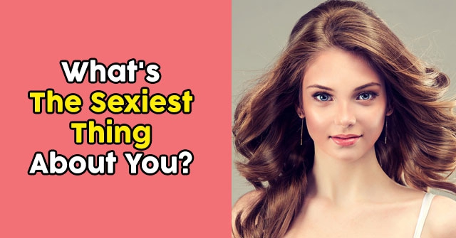 What’s The Sexiest Thing About You?