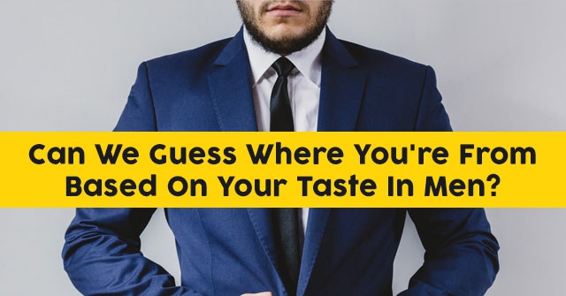 Can We Guess Where You’re From Based On Your Taste In Men?