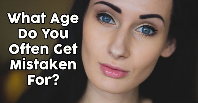 What Age Do You Often Get Mistaken For?