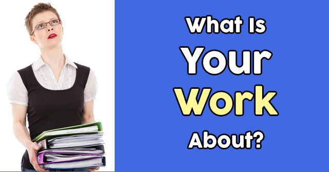 What Is Your Work About?