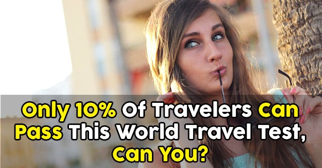 Only 10% Of Travelers Can Pass This World Travel Test-Can You?