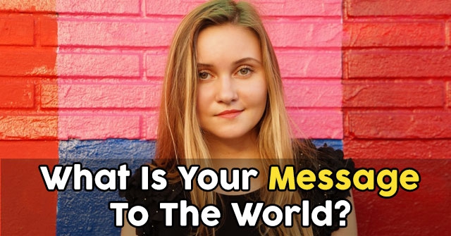 What Is Your Message To The World?