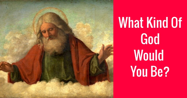 What Kind Of God Would You Be?