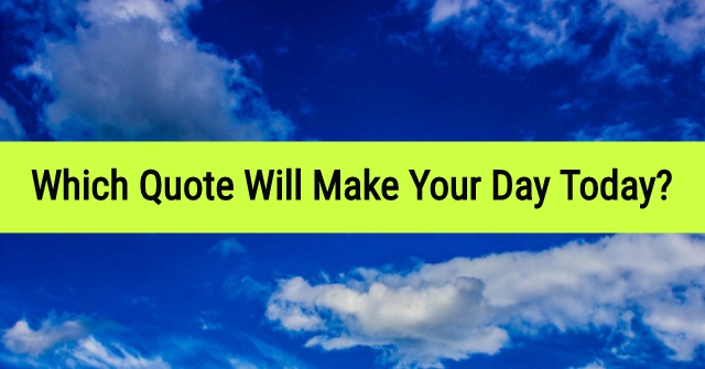 Which Quote Will Make Your Day Today?