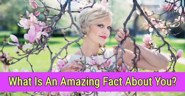 What Is An Amazing Fact About You?