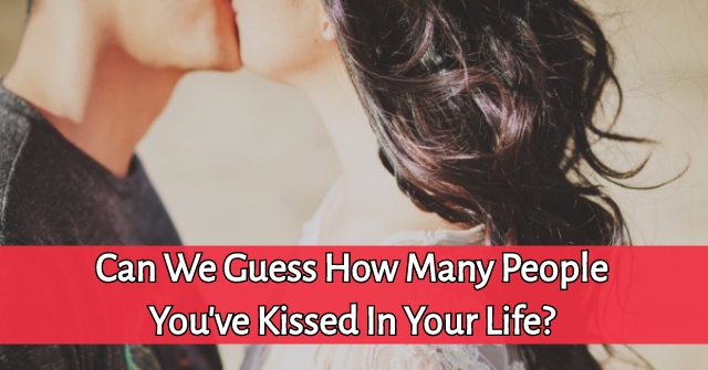 Can We Guess How Many People You’ve Kissed In Your Life?