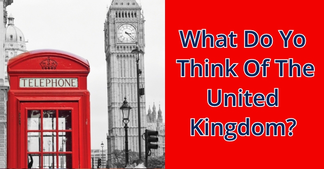 What Do You Think Of The United Kingdom?