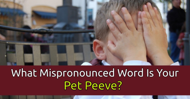 What Mispronounced Word Is Your Pet Peeve?