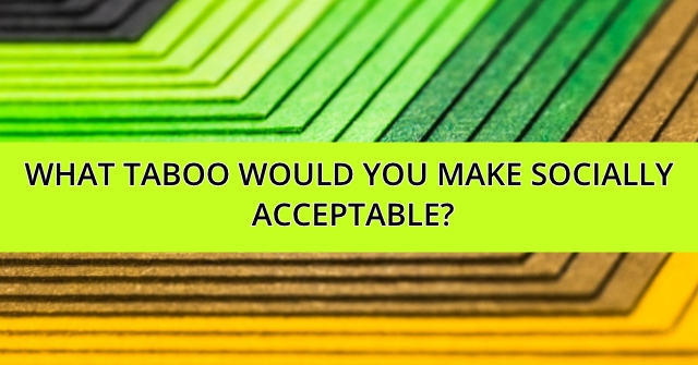 What Taboo Would You Make Socially Acceptable?