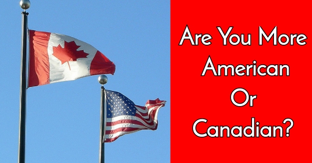 Are You More American Or Canadian?
