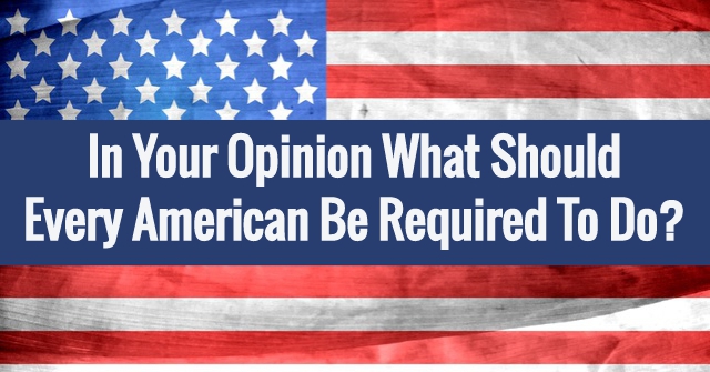 In Your Opinion What Should Every American Be Required To Do?