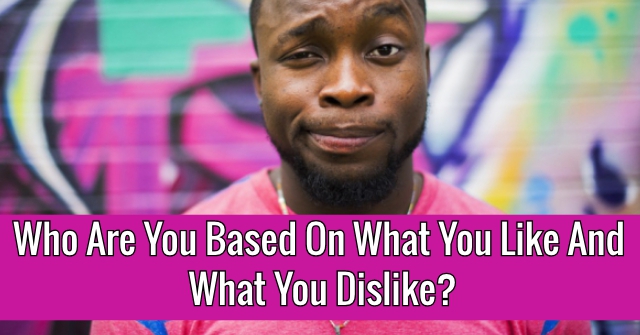 Who Are You Based On What You Like And What You Dislike?