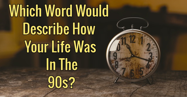 Which Word Would Describe How Your Life Was In The 90s?