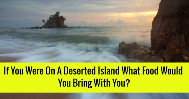 If You Were On A Deserted Island What Food Would You Bring With You?