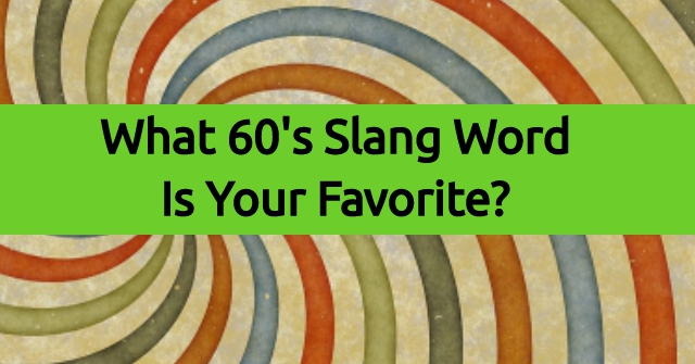 What 60’s Slang Word Is Your Favorite?