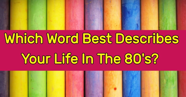 Which Word Best Describes Your Life In The 80’s?