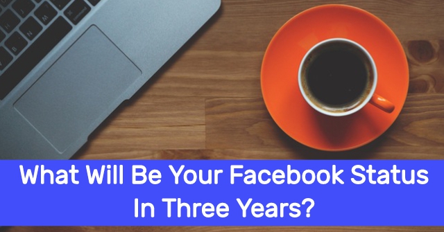 What Will Be Your Facebook Status In Three Years?