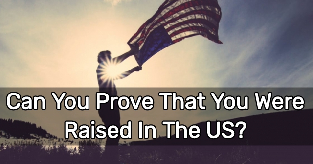 Can You Prove That You Were Raised In The US?