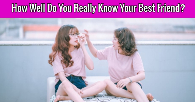 How Well Do You Really Know Your Best Friend?