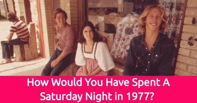 How Would You Have Spent A Saturday Night in 1977?