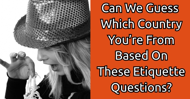 We Guess Country You're From Based On Etiquette Questions? | QuizDoo