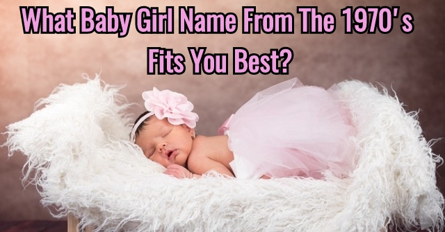 What Baby Girl Name From The 1970’s Fits You Best?