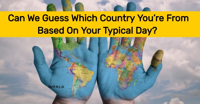 Can We Guess Which You're From On Your Typical Day? | QuizDoo