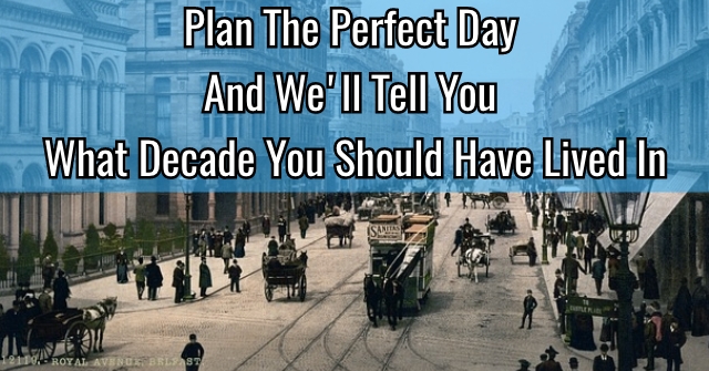 Plan The Perfect Day And We’ll Tell You What Decade You Should Have Lived In