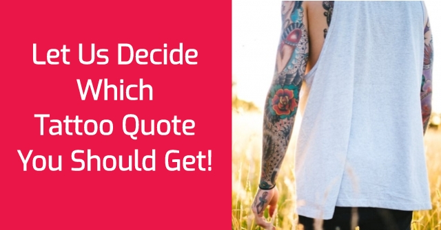 Let Us Decide Which Tattoo Quote You Should Get!