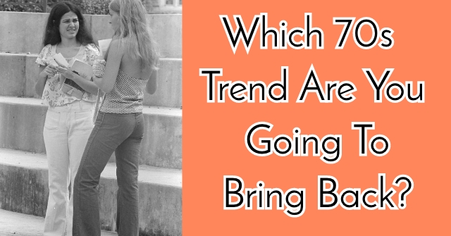 Which 70s Trend Are You Going To Bring Back?
