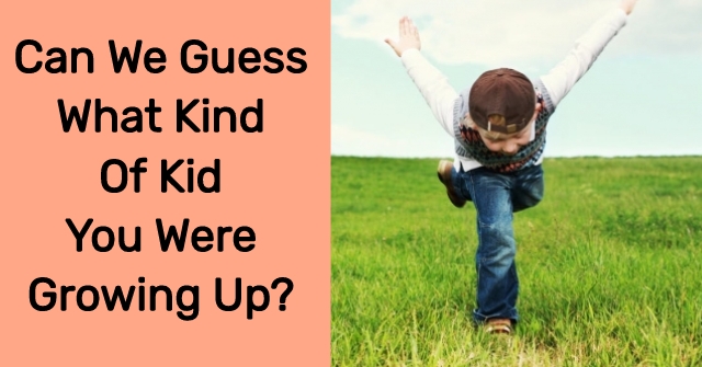 Can We Guess What Kind Of Kid You Were Growing Up?