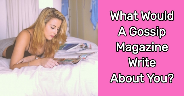 What Would A Gossip Magazine Write About You?
