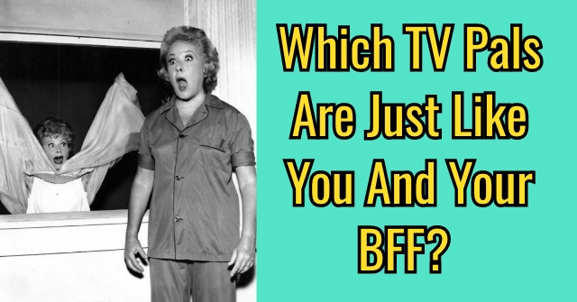 Which TV Pals Are Just Like You and Your BFF?