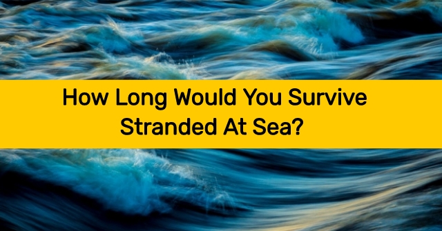 How Long Would You Survive Stranded At Sea?