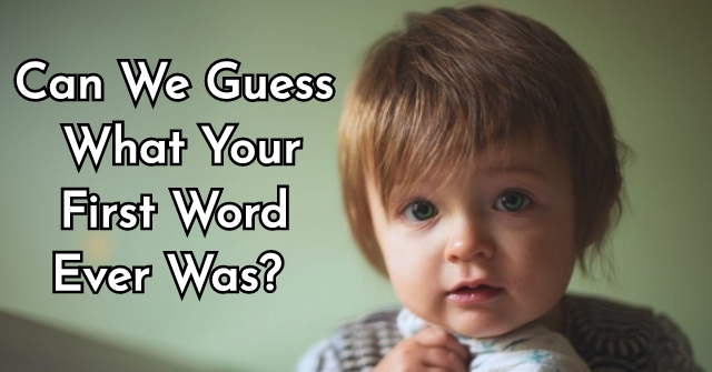 Can We Guess What Your First Word Ever Was?