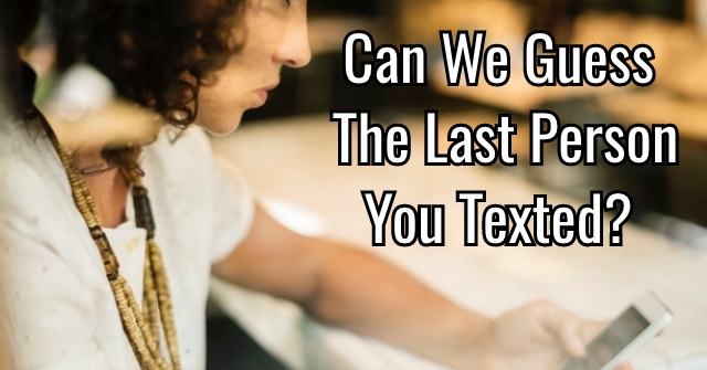 Can We Guess The Last Person You Texted?