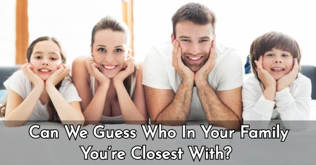 Can We Guess Who In Your Family You’re Closest With?